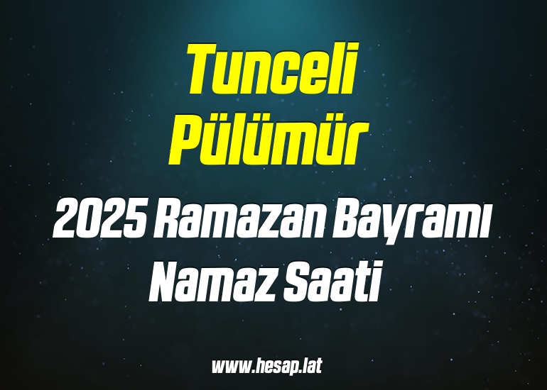 Tunceli Pülümür 2025 yılı Ramazan Bayramı Namazı saati