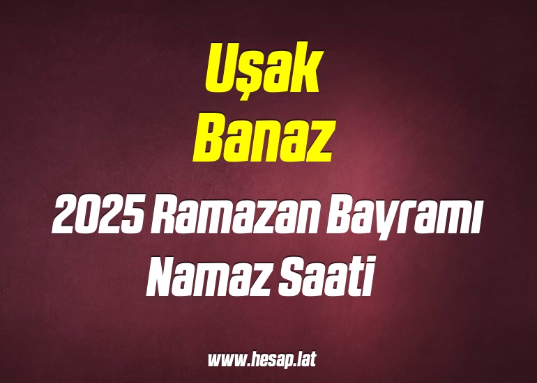 Uşak Banaz 2025 yılı Ramazan Bayramı Namazı saati
