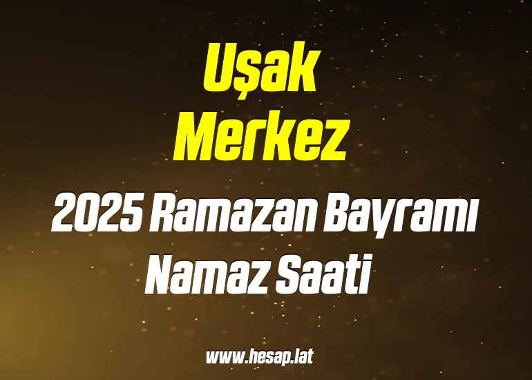 Uşak Merkez 2025 Ramazan Bayramı Namaz saati