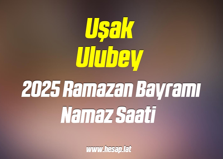 Uşak Ulubey 2025 Ramazan Bayramı Namazı saat kaçta?