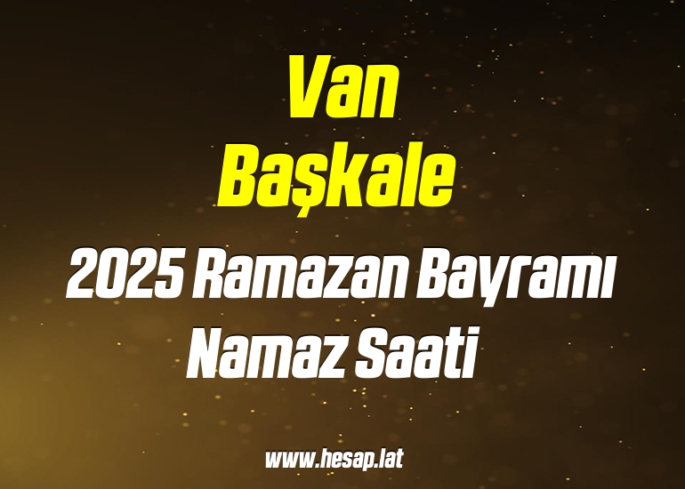 Van Başkale 2025 Ramazan Bayramı Namazı saat kaçta?