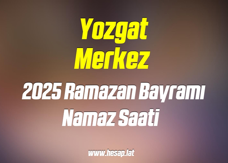 Yozgat Merkez 2025 Ramazan Bayramı Namazı saat kaçta?